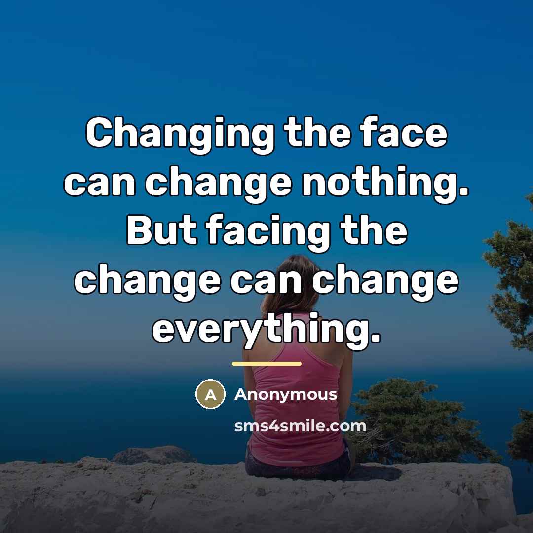 “Changing the face can change nothing. But facing the change…” quote by Anonymous