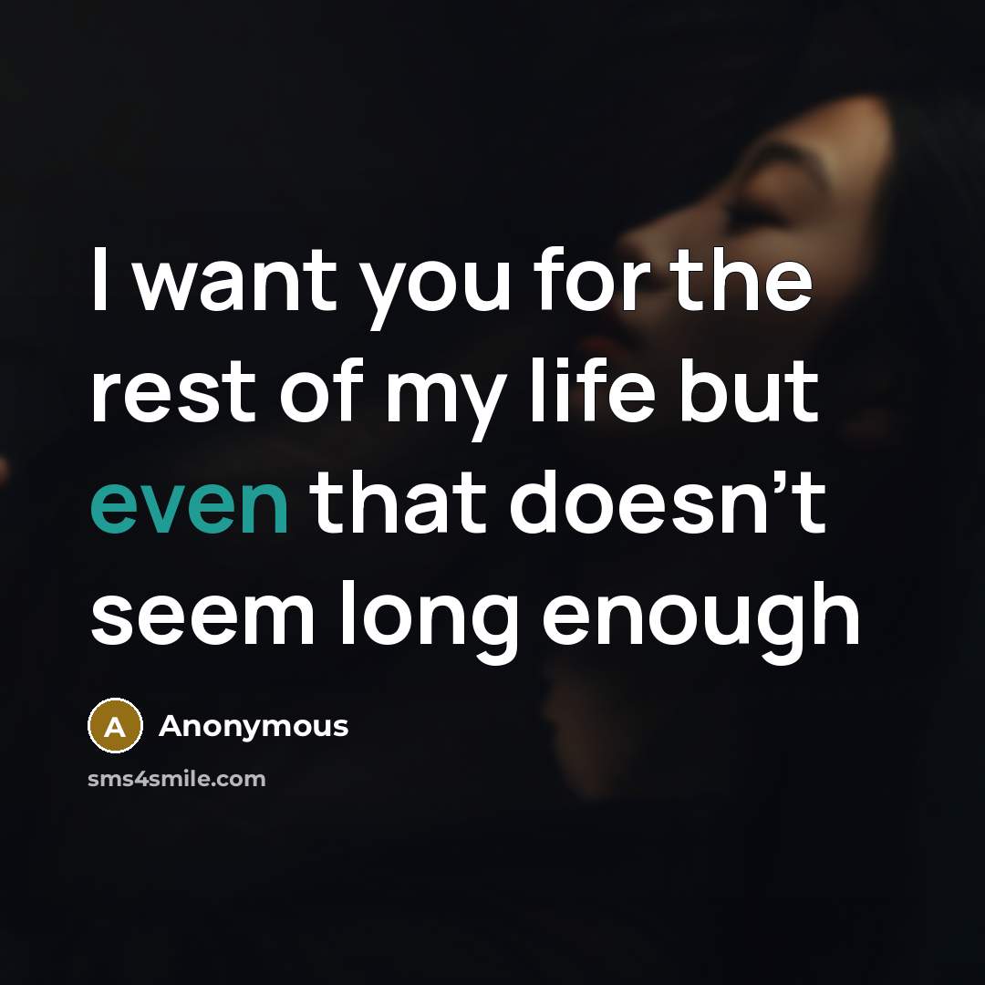 “I want you for the rest of my life but even that doesn't seem long enough” quote by Anonymous