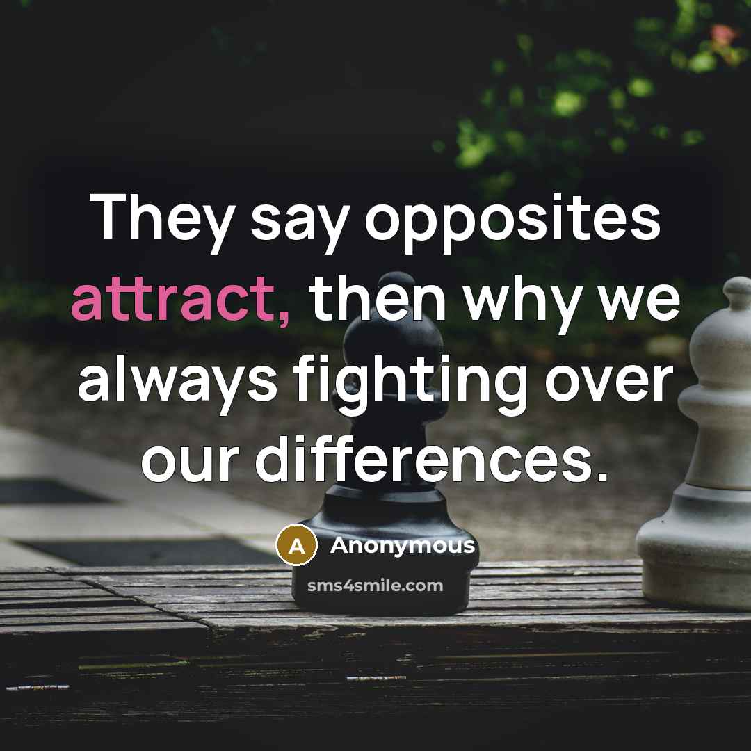 “They say opposites attract, then why we always fighting over…” quote by Anonymous