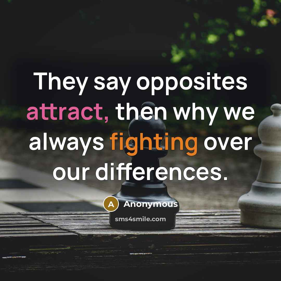 “They say opposites attract, then why we always fighting over our differences.” quote by Anonymous