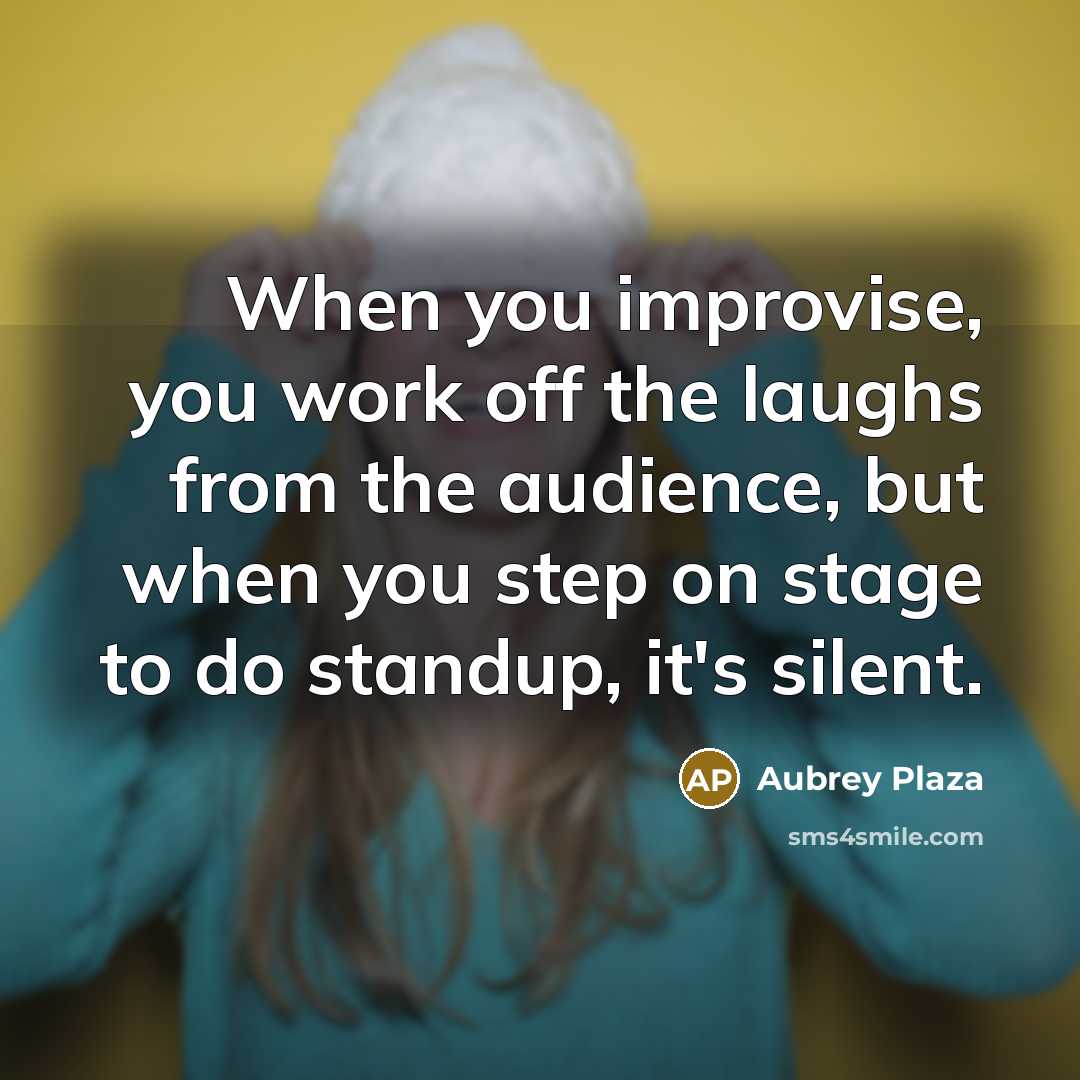 “When you improvise, you work off the laughs from the…” quote by Aubrey Plaza