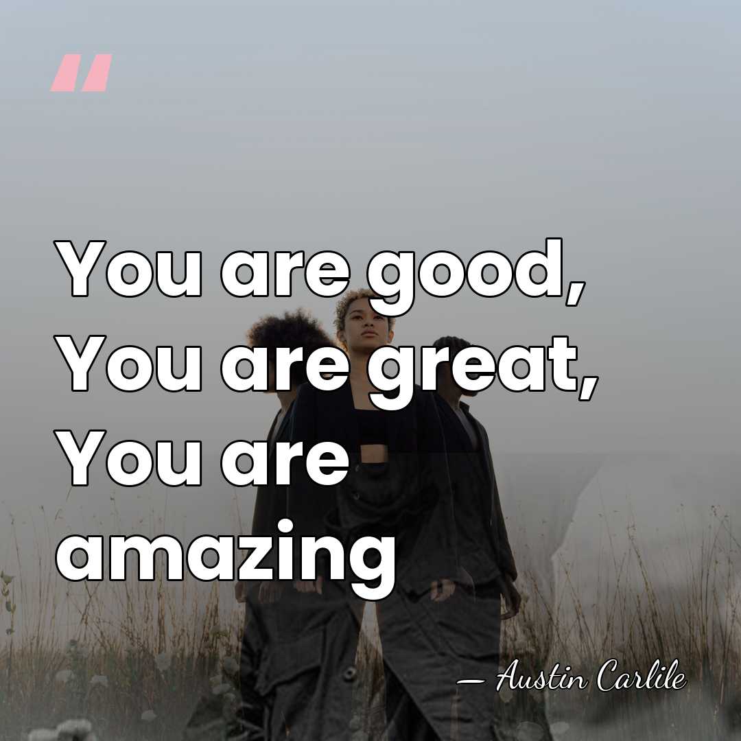 You are good, You are great, You are amazing - Austin Carlile
