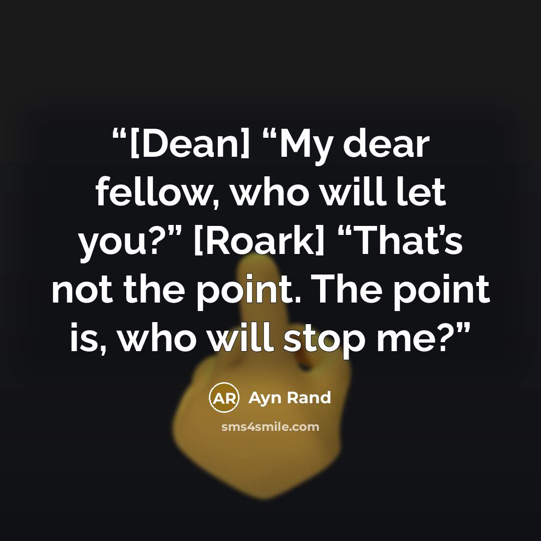 “[Dean] “My dear fellow, who will let you?” [Roark] “That’s not the point. The point is, who will stop me?” quote by Ayn Rand