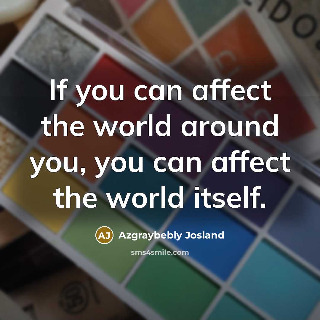 “If you can affect the world around you, you can affect the world itself.” quote by Azgraybebly Josland