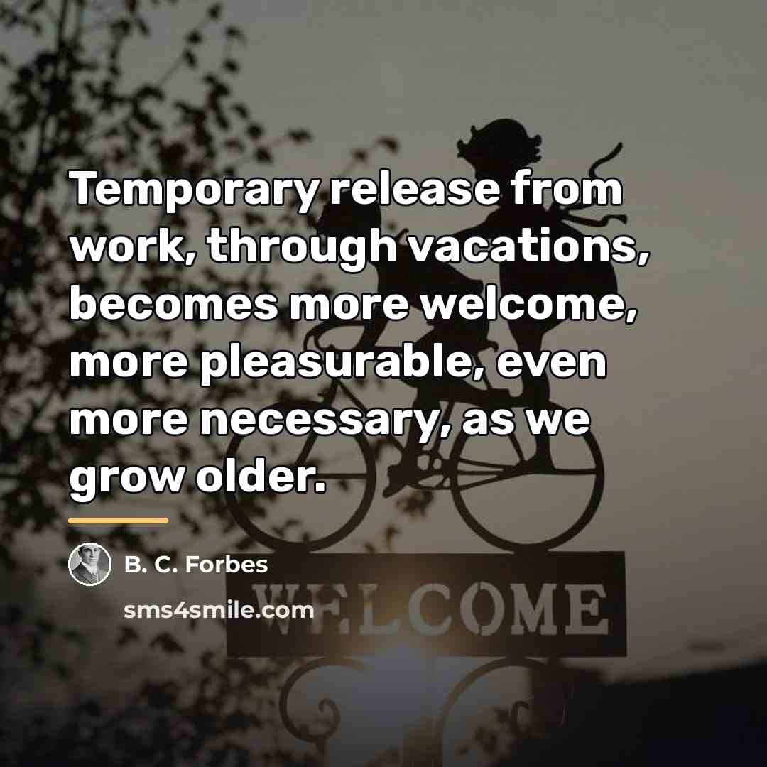 “Temporary release from work, through vacations, becomes more welcome, more…” quote by B. C. Forbes