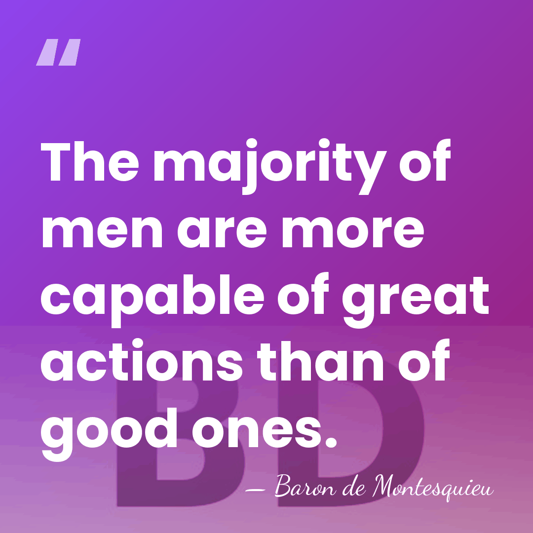 The majority of men are more capable of great actions than of&hellip; - Baron de Montesquieu