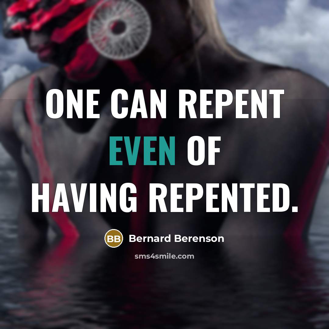 “One can repent even of having repented.” quote by Bernard Berenson