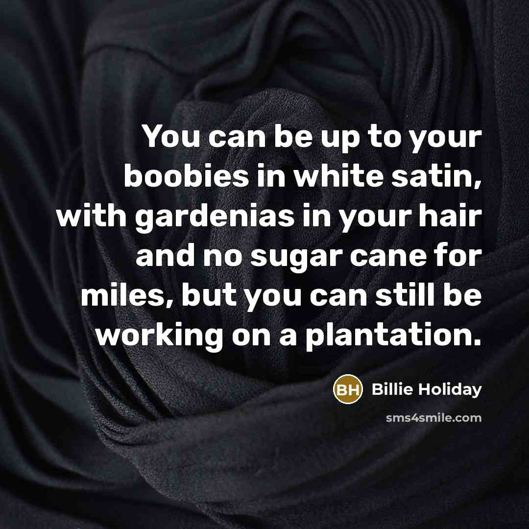 “You can be up to your boobies in white satin,…” quote by Billie Holiday