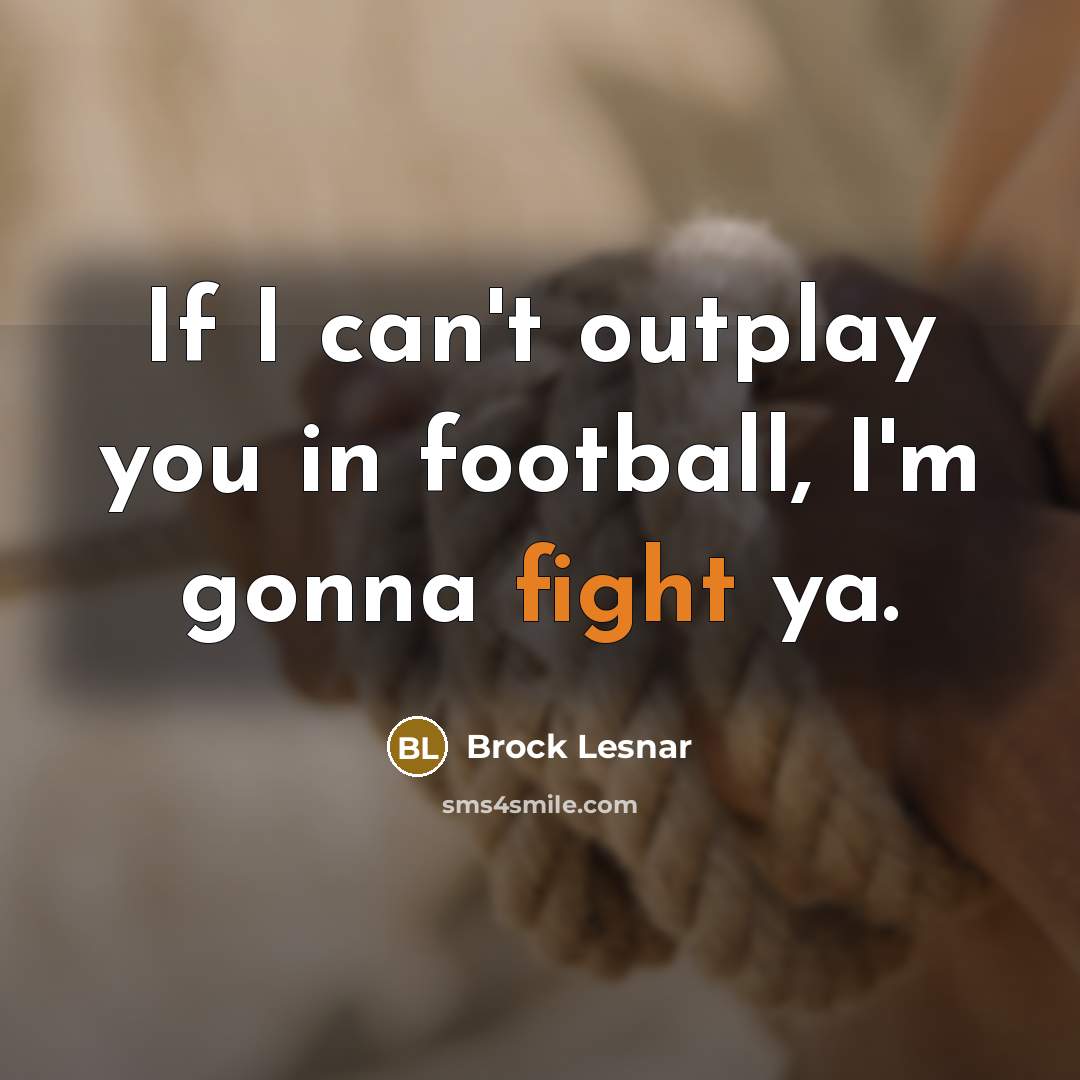 “If I can't outplay you in football, I'm gonna fight…” quote by Brock Lesnar