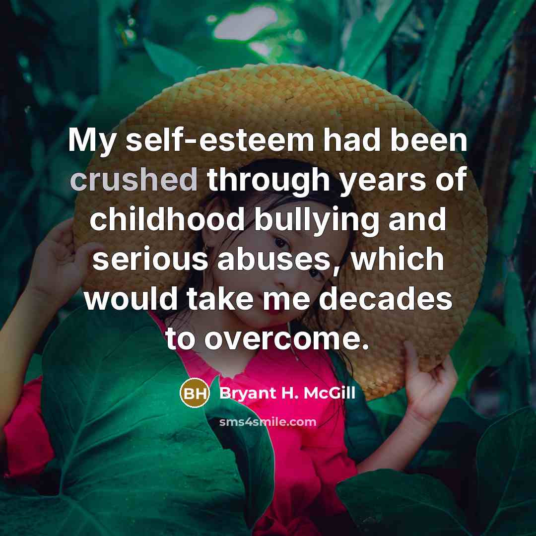“My self-esteem had been crushed through years of childhood bullying…” quote by Bryant H. McGill