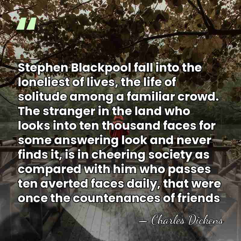 Stephen Blackpool fall into the loneliest of lives, the life of solitude&hellip; - Charles Dickens