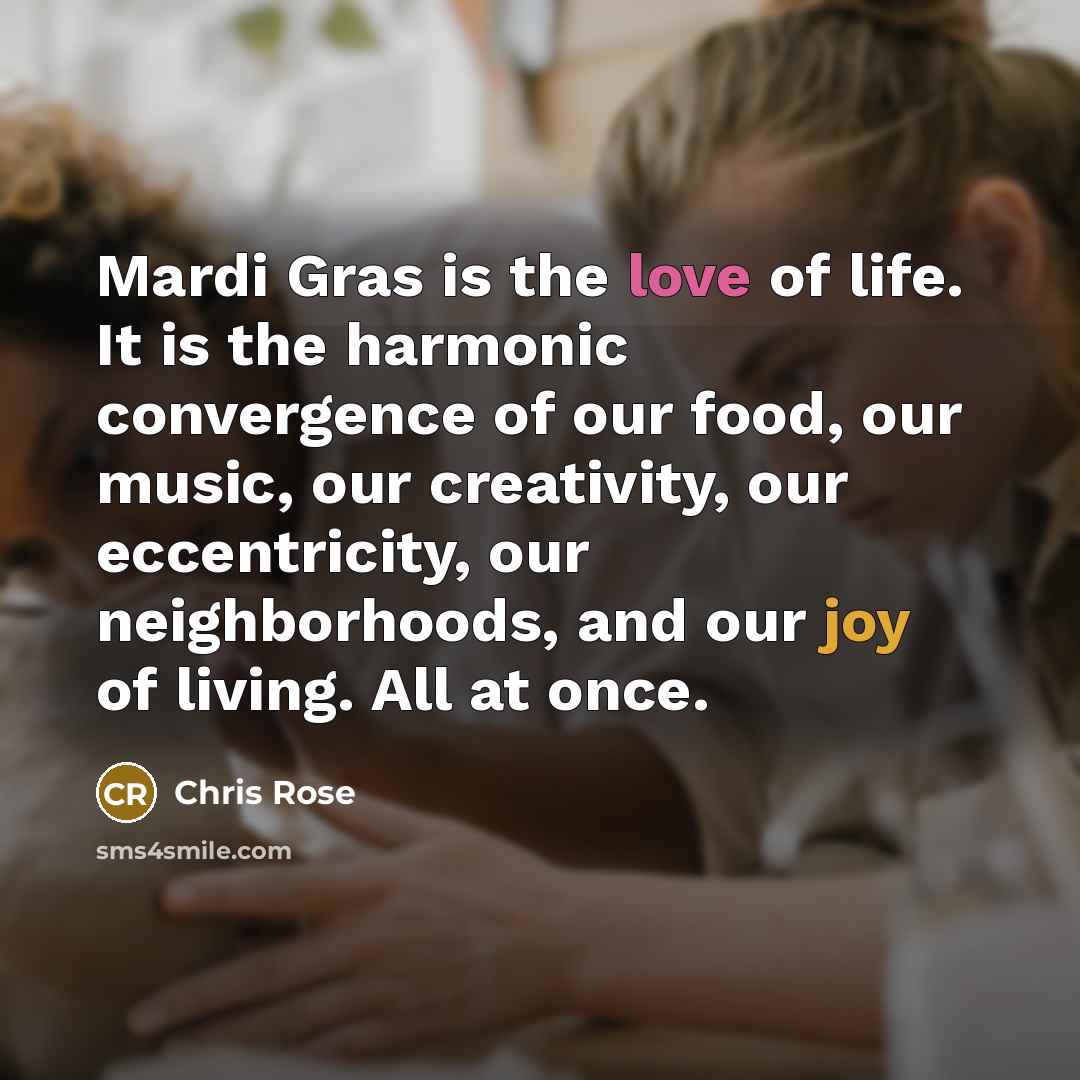 “Mardi Gras is the love of life. It is the…” quote by Chris Rose