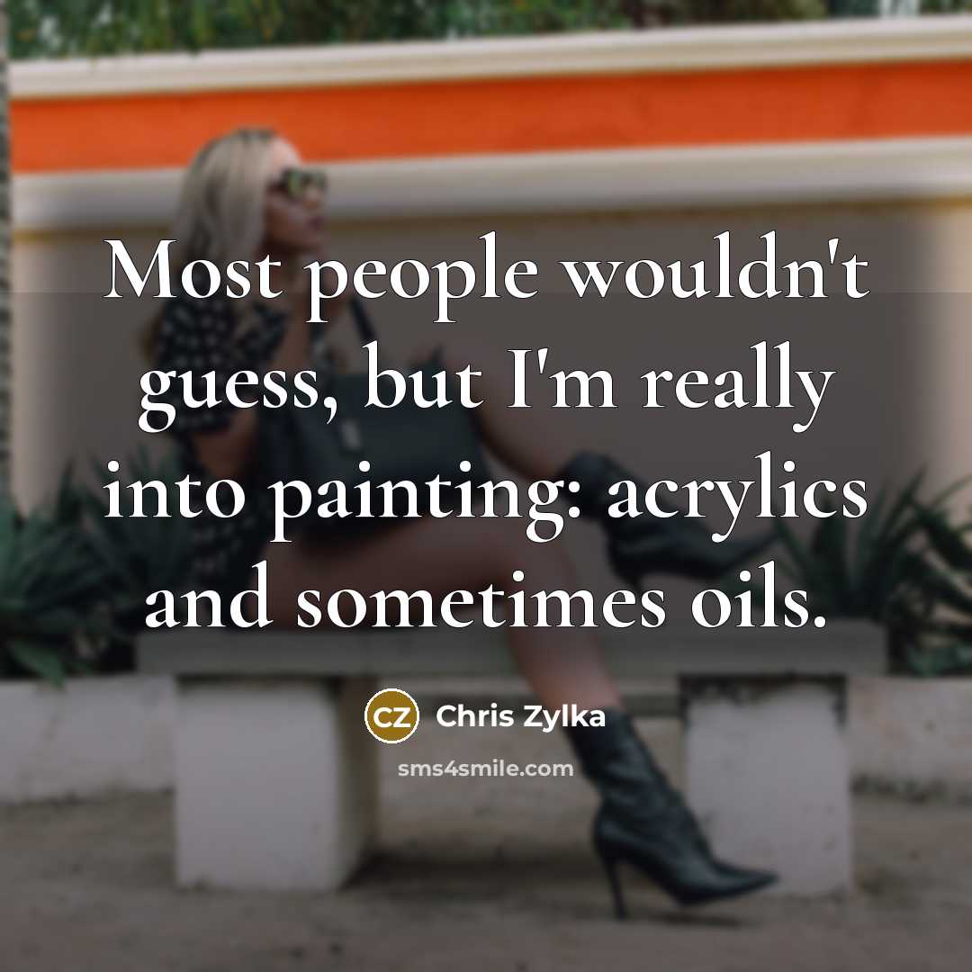 “Most people wouldn't guess, but I'm really into painting: acrylics and sometimes oils.” quote by Chris Zylka
