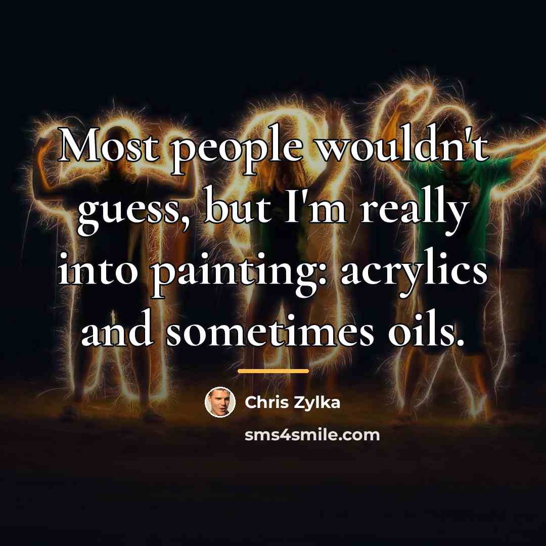 “Most people wouldn't guess, but I'm really into painting: acrylics…” quote by Chris Zylka