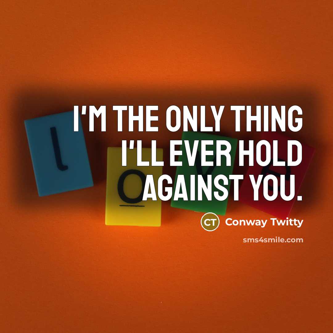 “I'm the only thing I'll ever hold against you.…” quote by Conway Twitty