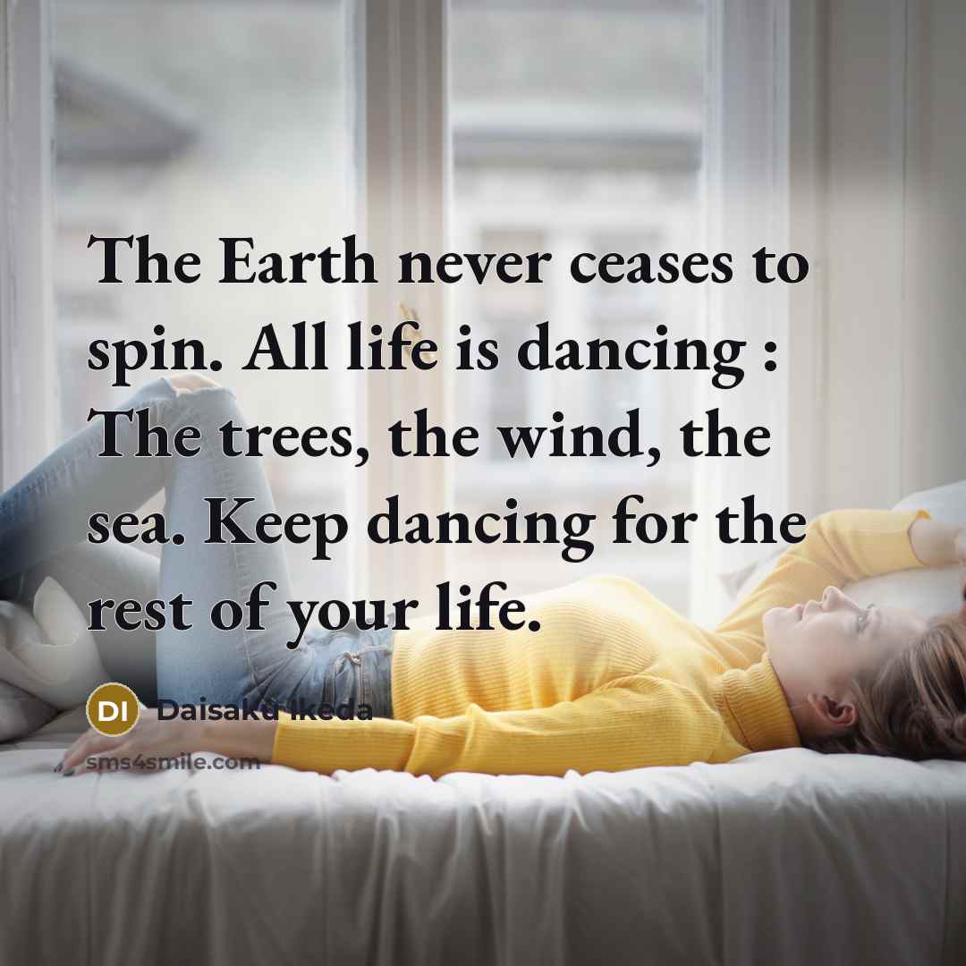 “The Earth never ceases to spin. All life is dancing…” quote by Daisaku Ikeda