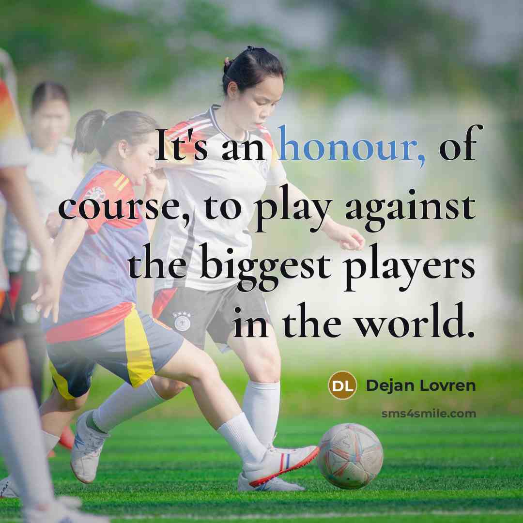 “It's an honour, of course, to play against the biggest…” quote by Dejan Lovren