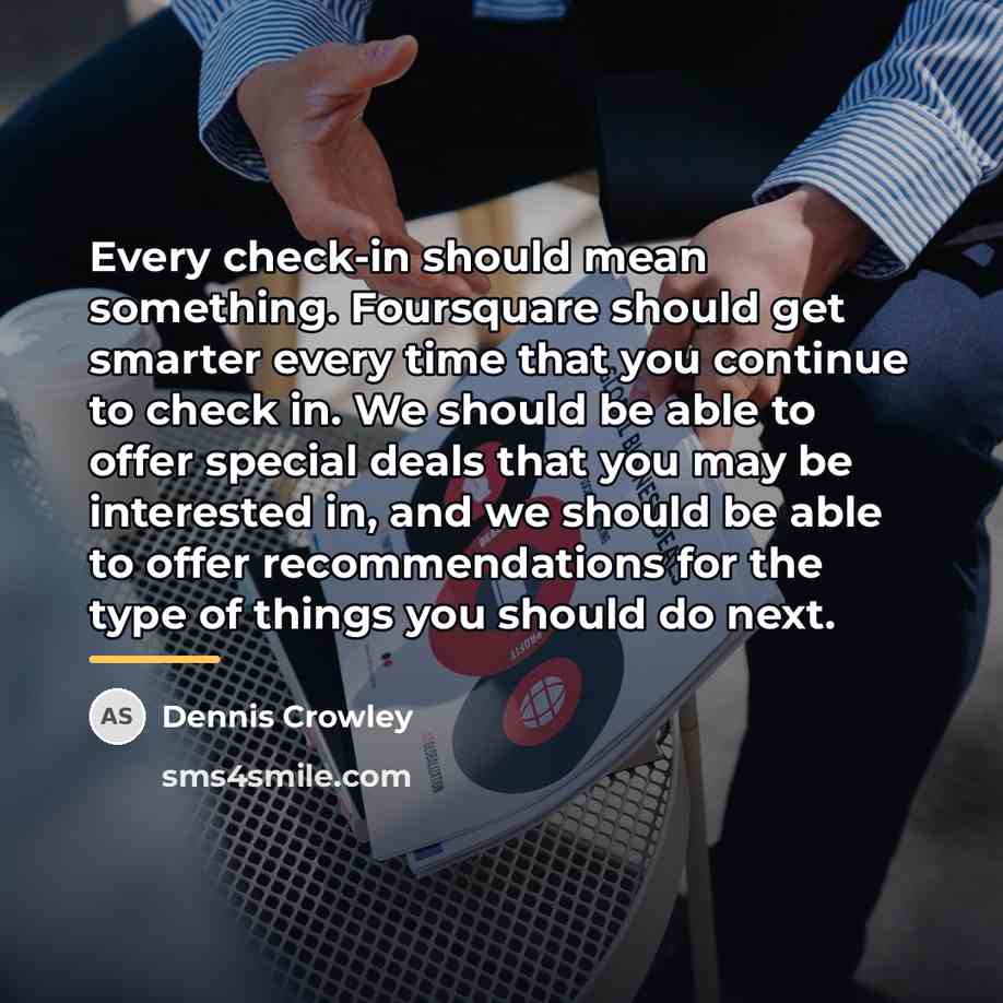 “Every check-in should mean something. Foursquare should get smarter every…” quote by Dennis Crowley