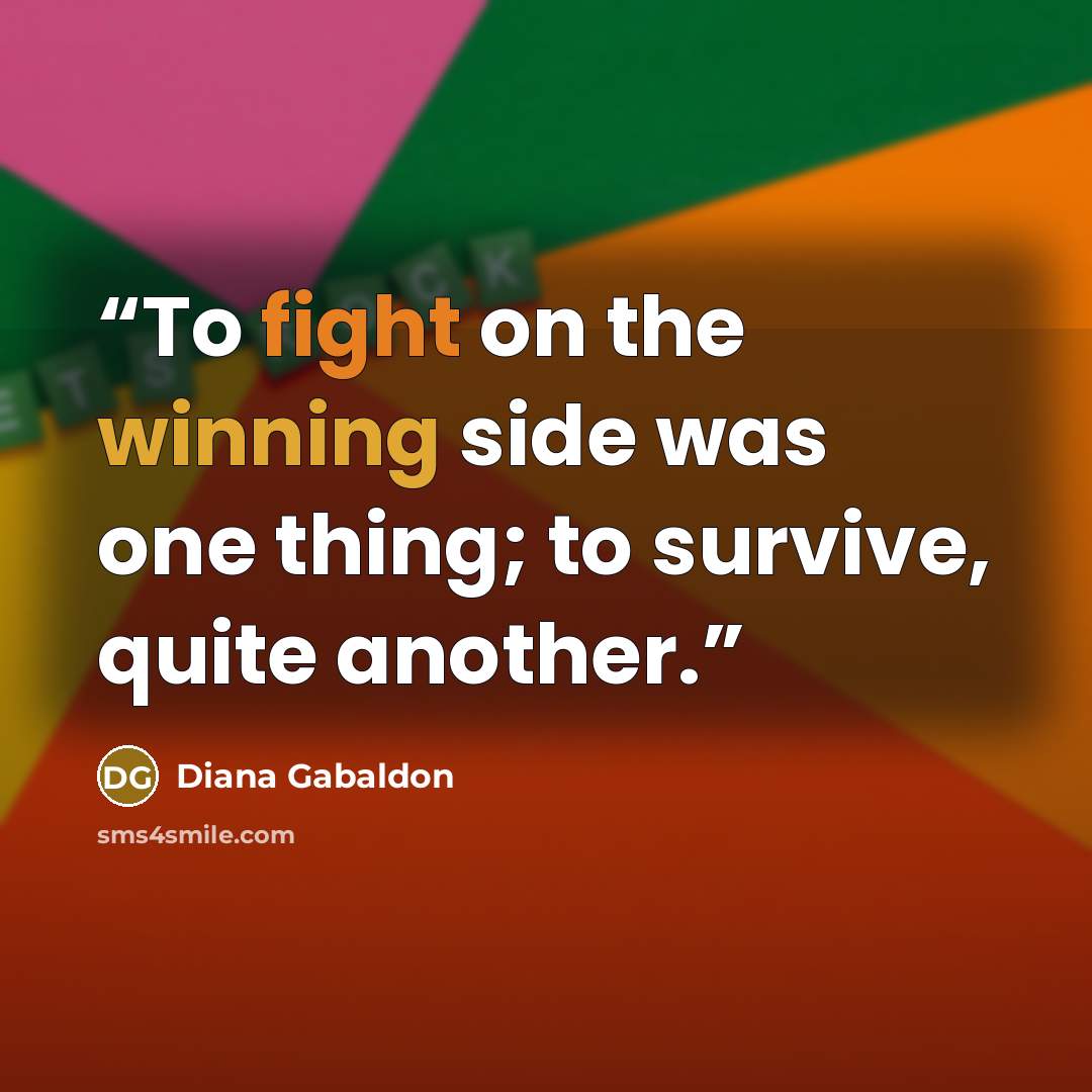 “To fight on the winning side was one thing; to survive, quite another.” quote by Diana Gabaldon