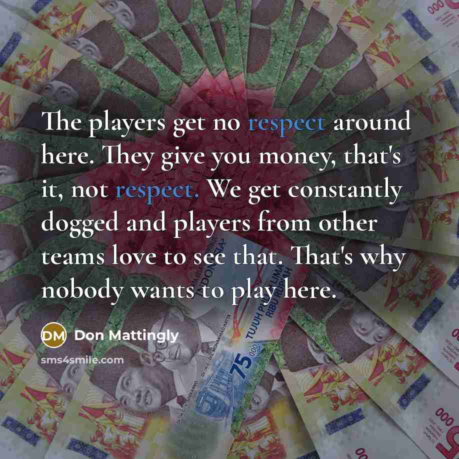 “The players get no respect around here. They give you…” quote by Don Mattingly
