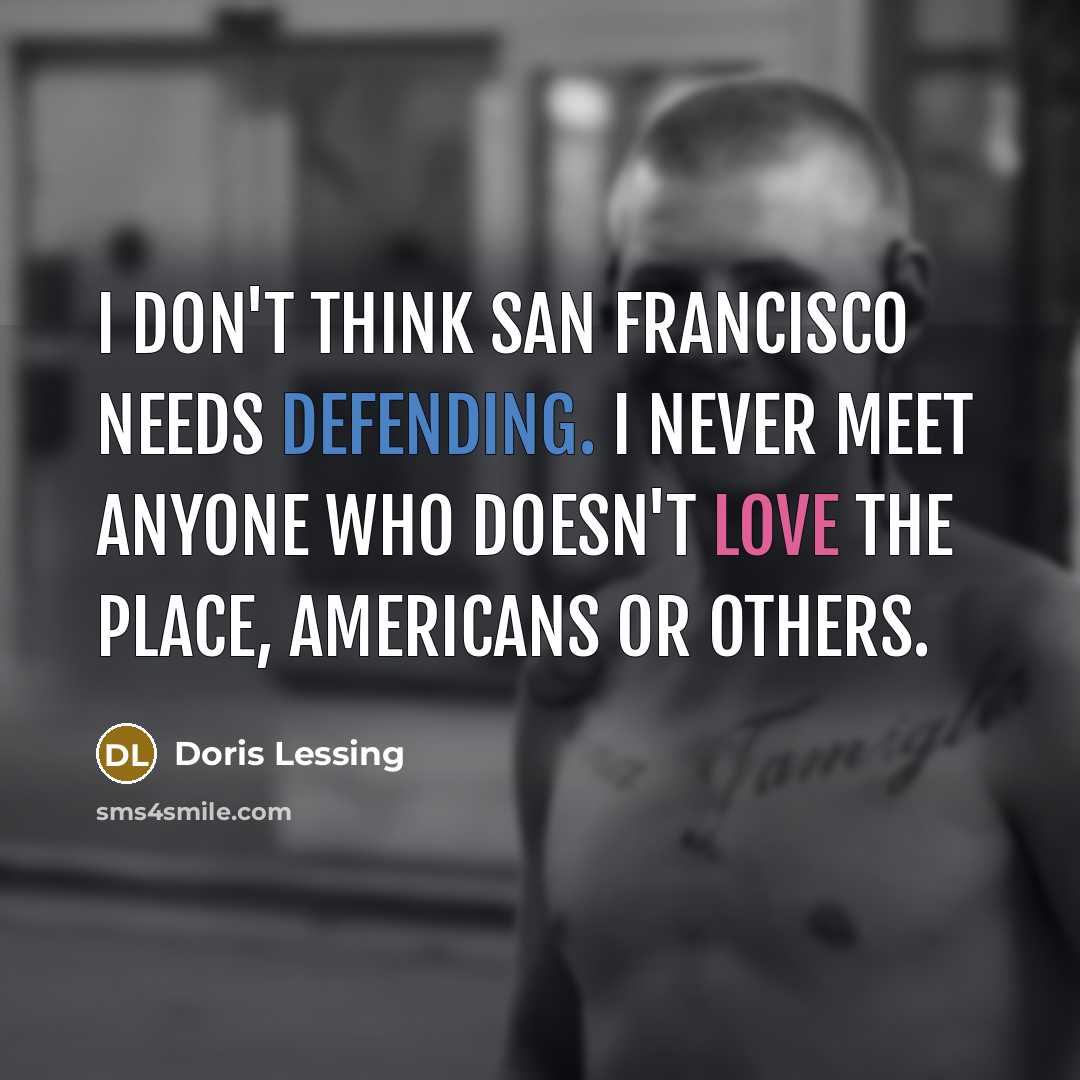 “I don't think San Francisco needs defending. I never meet anyone who doesn't love the place, Americans or others.” quote by Doris Lessing