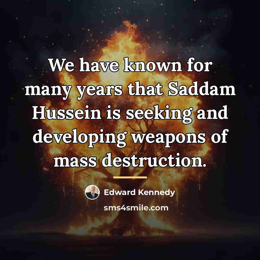 “We have known for many years that Saddam Hussein is…” quote by Edward Kennedy