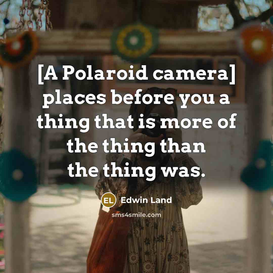“[A Polaroid camera] places before you a thing that is…” quote by Edwin Land