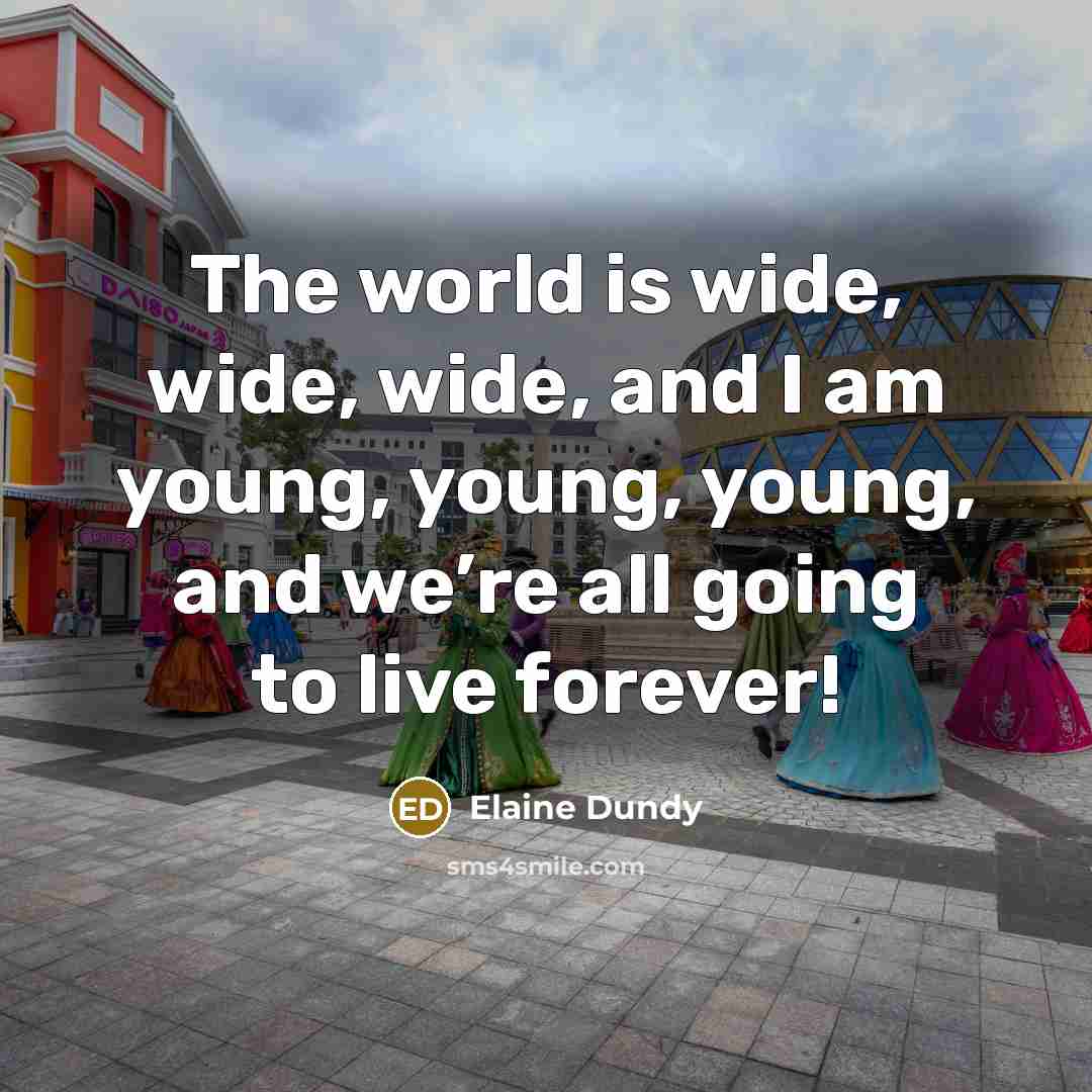 “The world is wide, wide, wide, and I am young,…” quote by Elaine Dundy