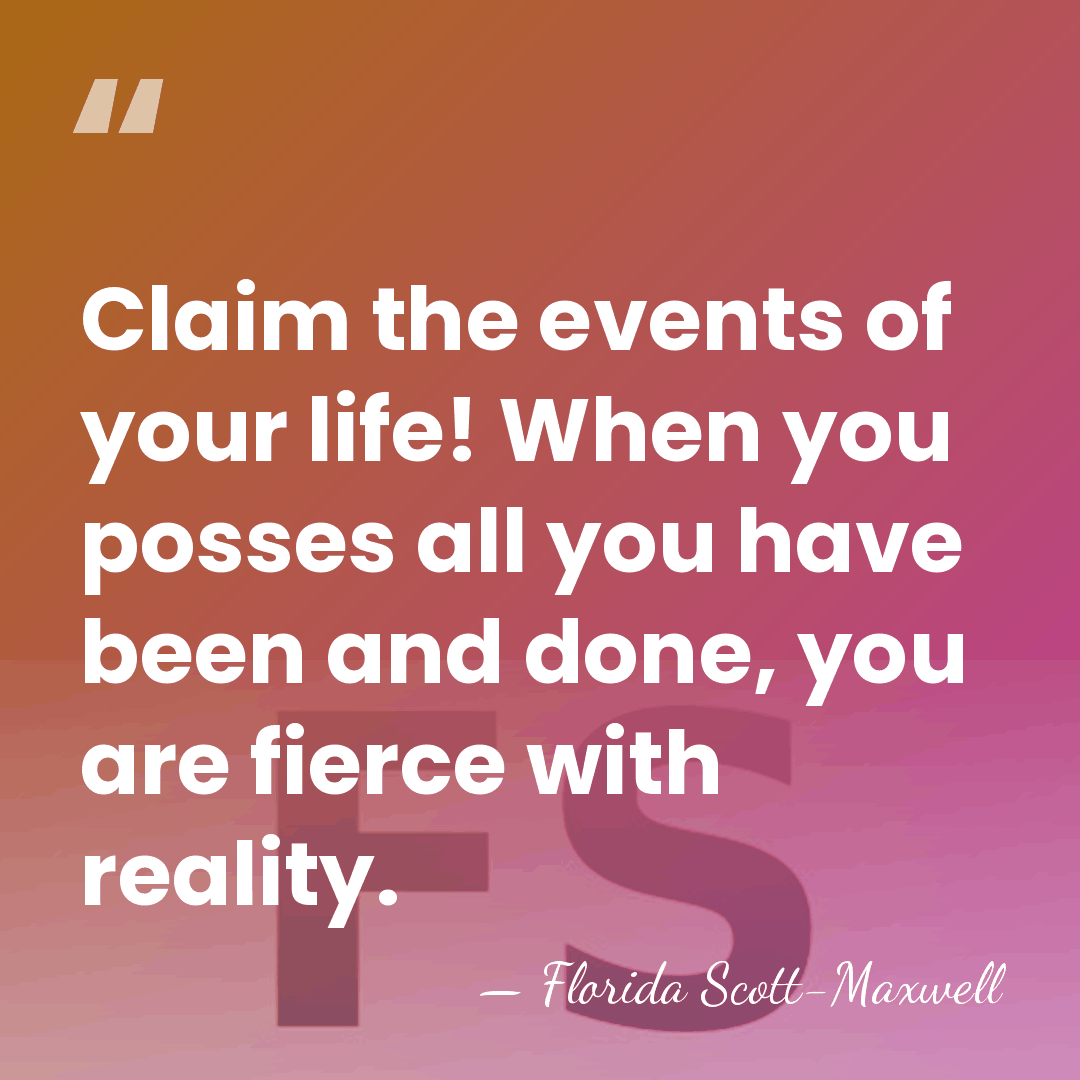 Claim the events of your life! When you posses all you have&hellip; - Florida Scott-Maxwell