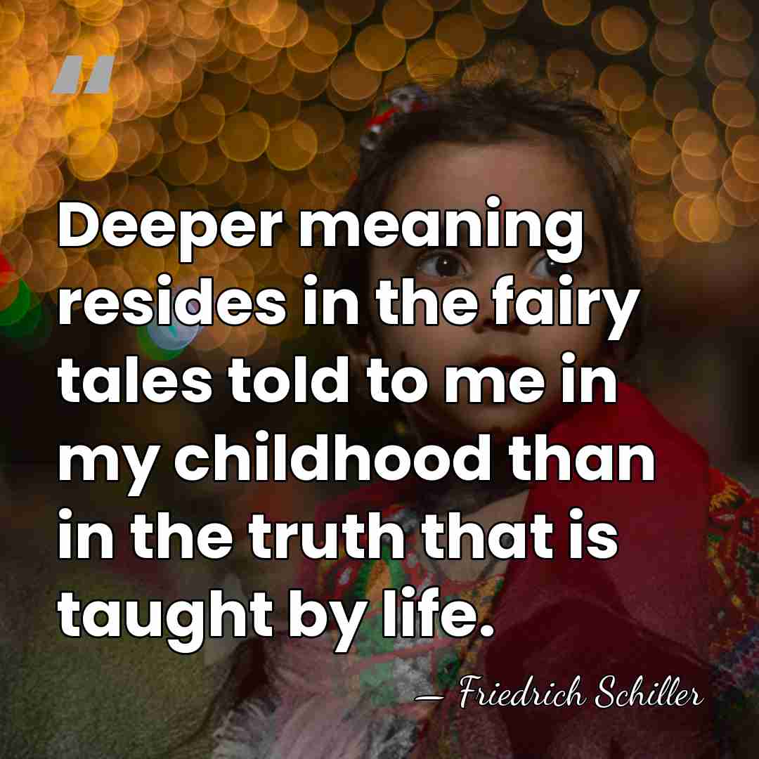 Deeper meaning resides in the fairy tales told to me in my&hellip; - Friedrich Schiller