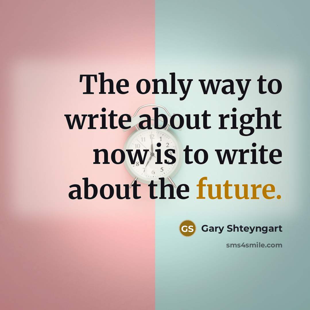“The only way to write about right now is to write about the future.” quote by Gary Shteyngart