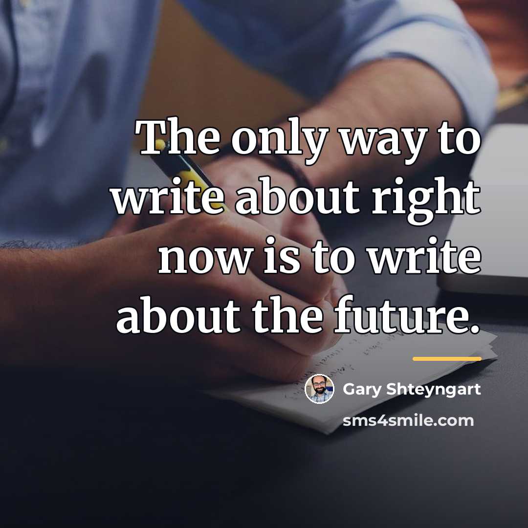“The only way to write about right now is to…” quote by Gary Shteyngart