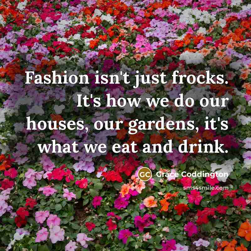 “Fashion isn't just frocks. It's how we do our houses,…” quote by Grace Coddington