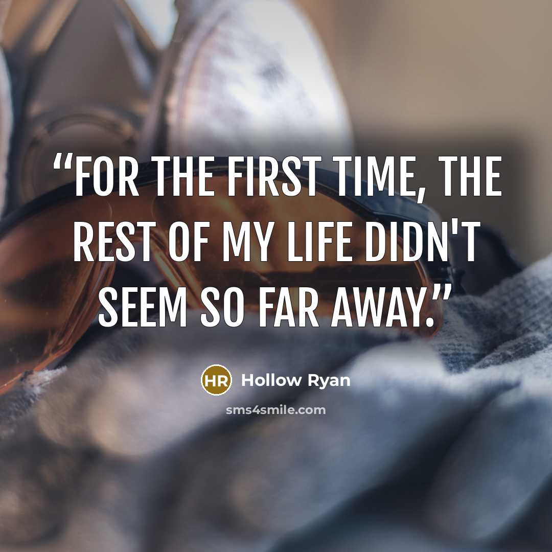 “For the first time, the rest of my life didn't seem so far away.” quote by Hollow Ryan