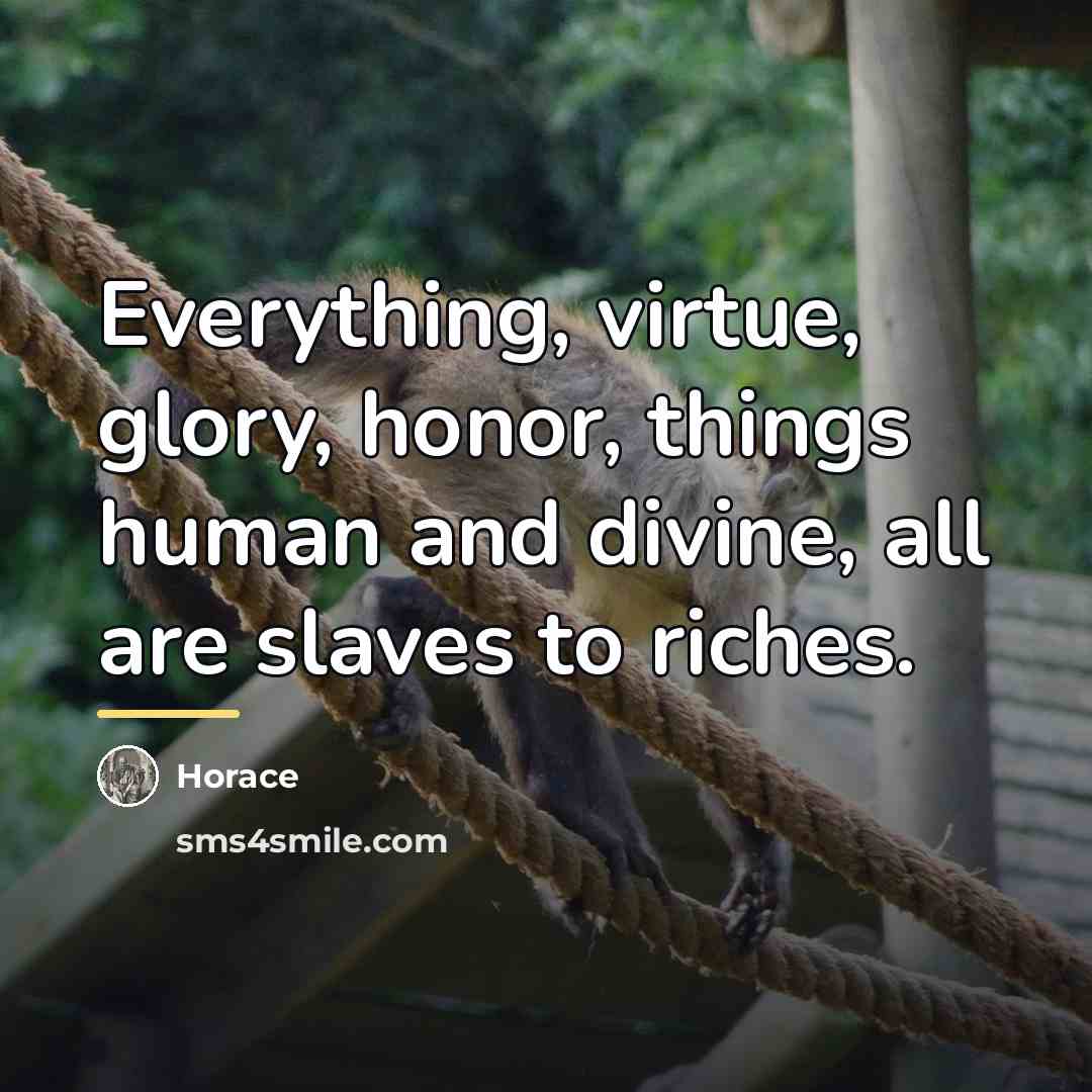 “Everything, virtue, glory, honor, things human and divine, all are…” quote by Horace