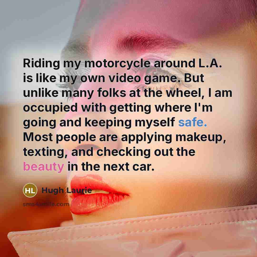 “Riding my motorcycle around L.A. is like my own video…” quote by Hugh Laurie