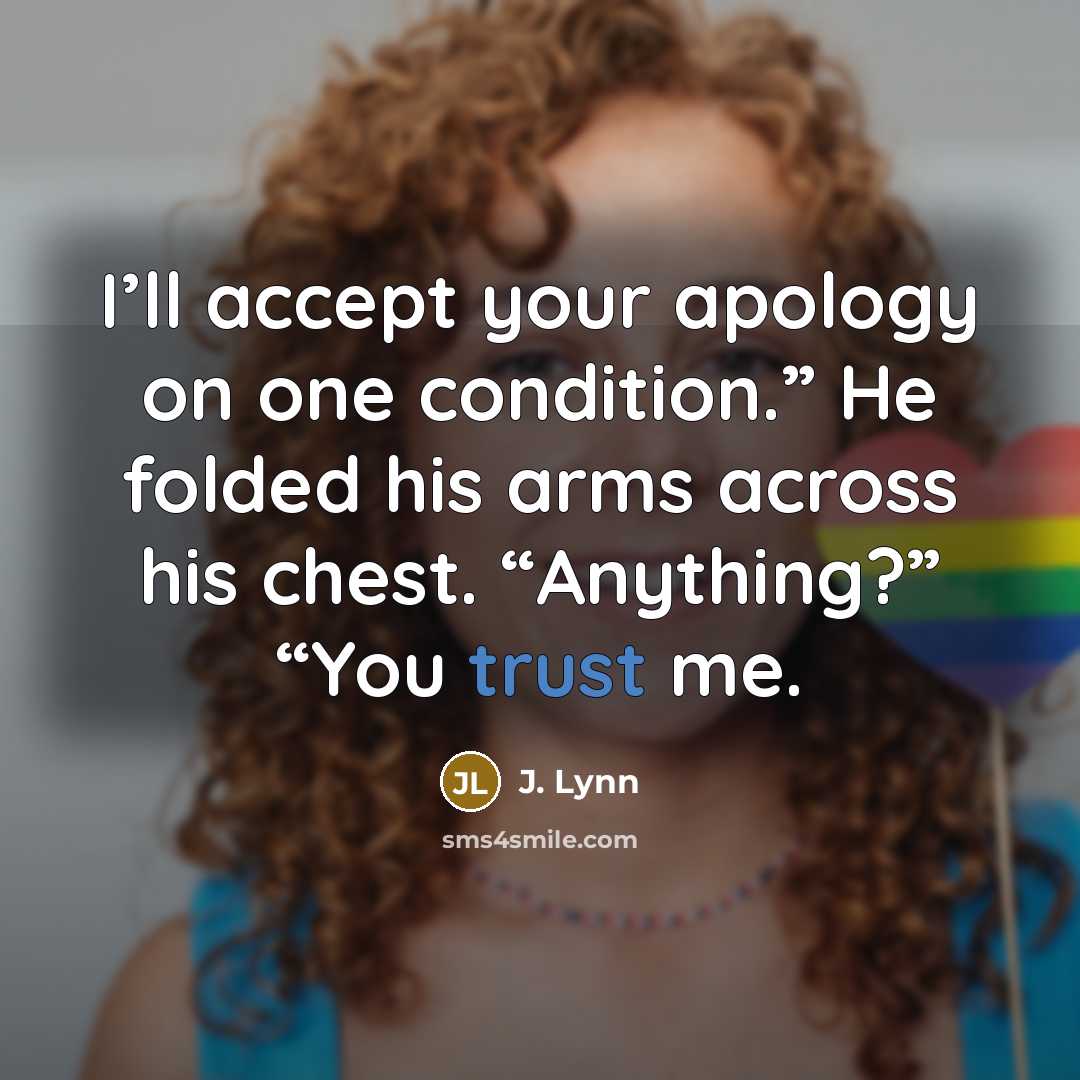 “I’ll accept your apology on one condition.” He folded his…” quote by J. Lynn