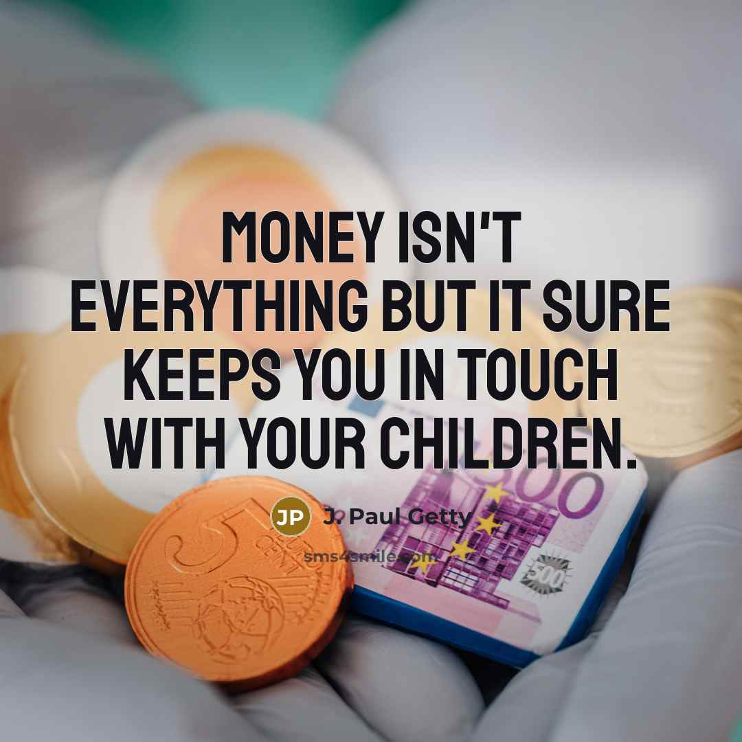 “Money isn't everything but it sure keeps you in touch…” quote by J. Paul Getty