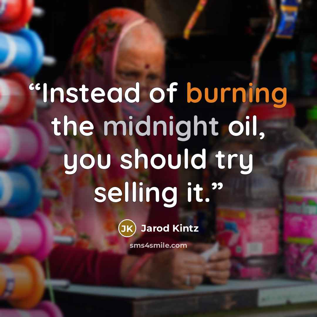 “Instead of burning the midnight oil, you should try selling it.” quote by Jarod Kintz