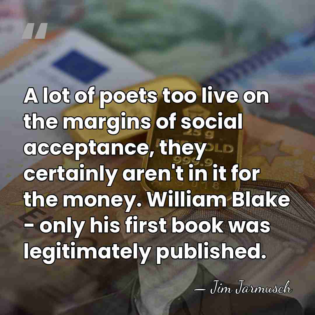 A lot of poets too live on the margins of social acceptance,&hellip; - Jim Jarmusch