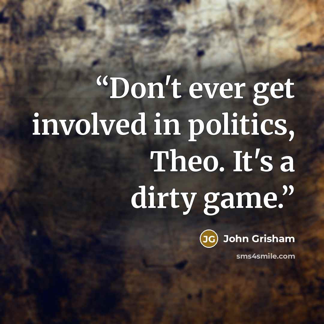“Don't ever get involved in politics, Theo. It's a dirty game.” quote by John Grisham