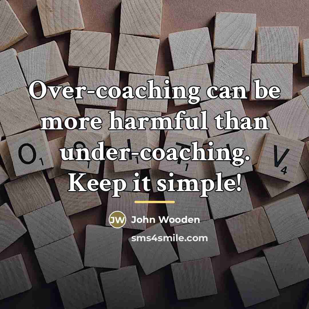 “Over-coaching can be more harmful than under-coaching. Keep it simple!…” quote by John Wooden