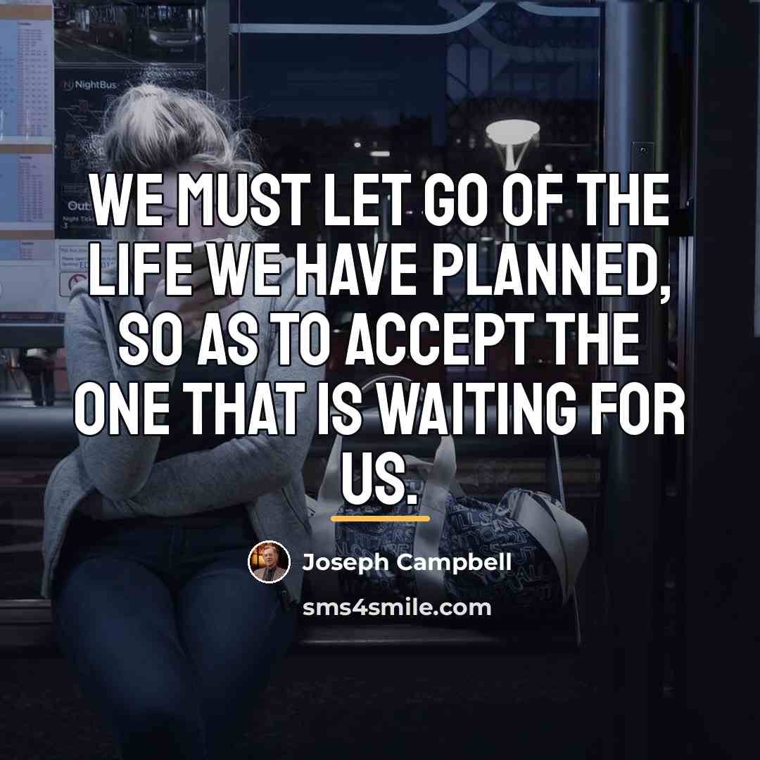 “We must let go of the life we have planned,…” quote by Joseph Campbell