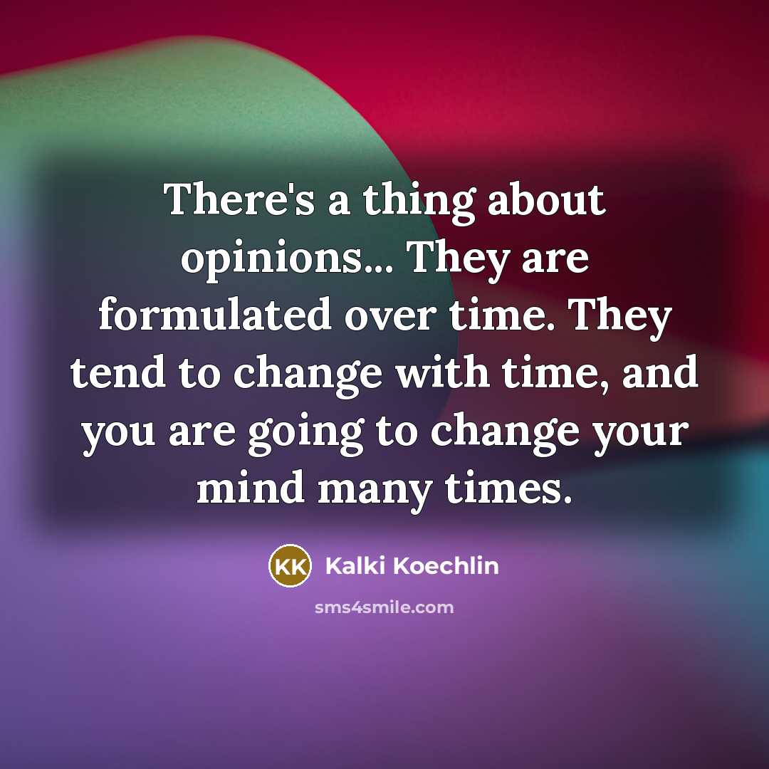 “There's a thing about opinions... They are formulated over time.…” quote by Kalki Koechlin