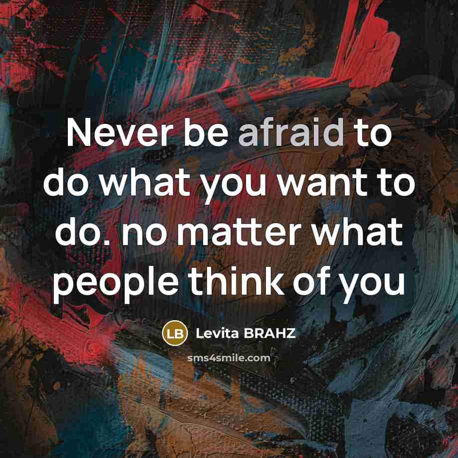 “Never be afraid to do what you want to do. no matter what people think of you” quote by Levita Brahz