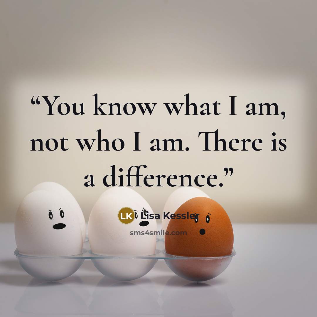 “You know what I am, not who I am. There is a difference.” quote by Lisa Kessler