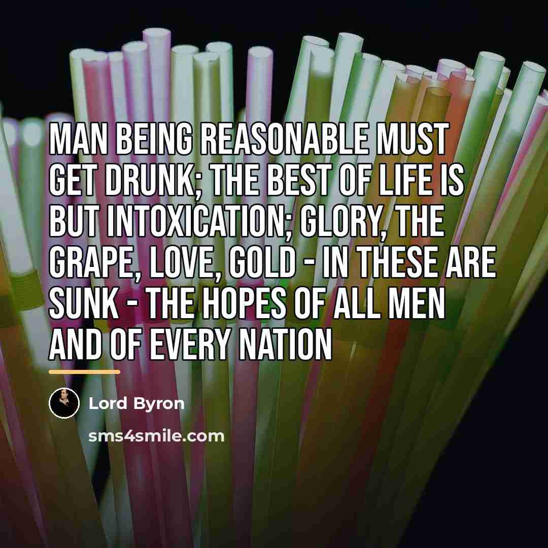 “Man being reasonable must get drunk; The best of life…” quote by Lord Byron
