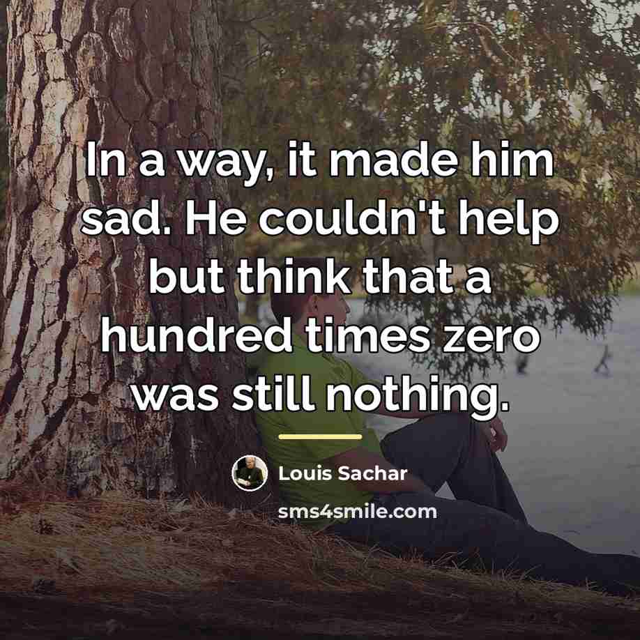“In a way, it made him sad. He couldn't help…” quote by Louis Sachar