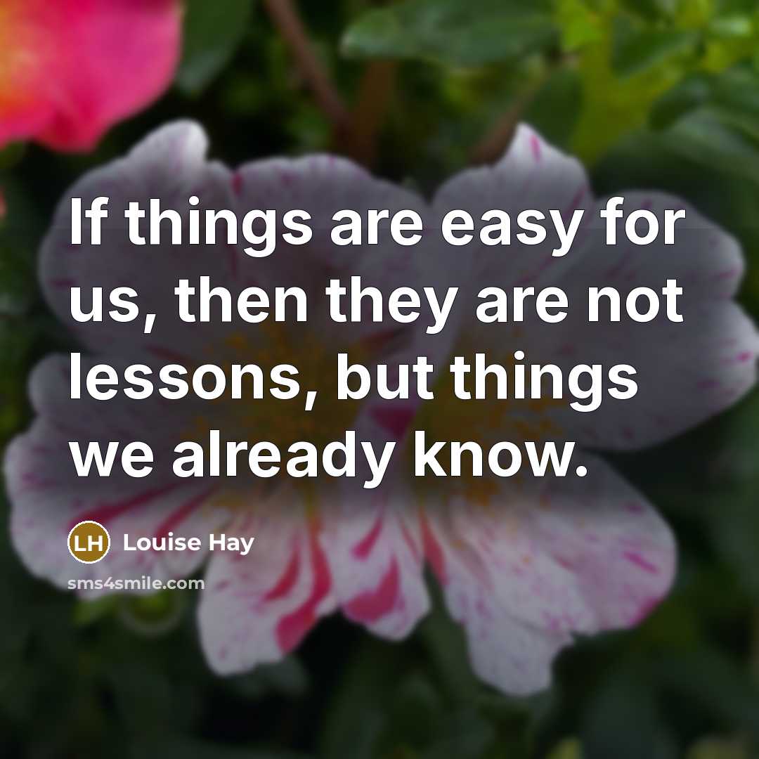 “If things are easy for us, then they are not…” quote by Louise Hay