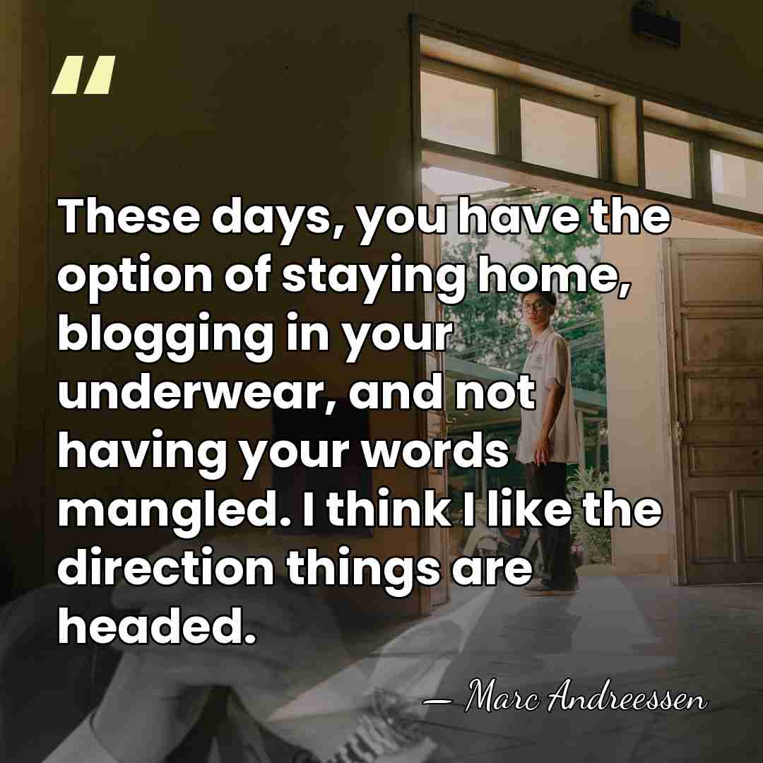 These days, you have the option of staying home, blogging in your&hellip; - Marc Andreessen